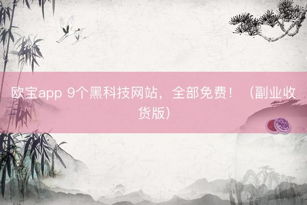 欧宝app 9个黑科技网站，全部免费！（副业收货版）