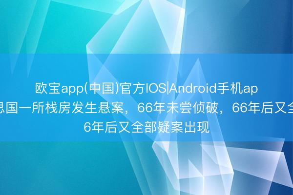 欧宝app(中国)官方IOS|Android手机app下载 好意思国一所栈房发生悬案,66年未尝侦破,66年后又全部疑案出现