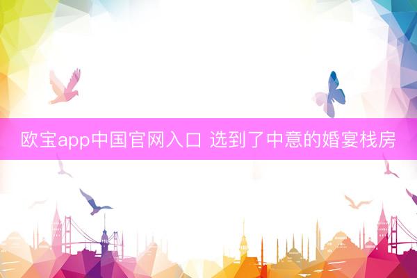 欧宝app中国官网入口 选到了中意的婚宴栈房
