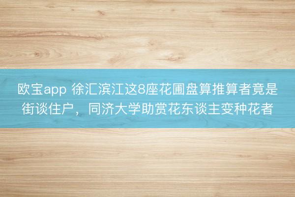 欧宝app 徐汇滨江这8座花圃盘算推算者竟是街谈住户，同济大学助赏花东谈主变种花者