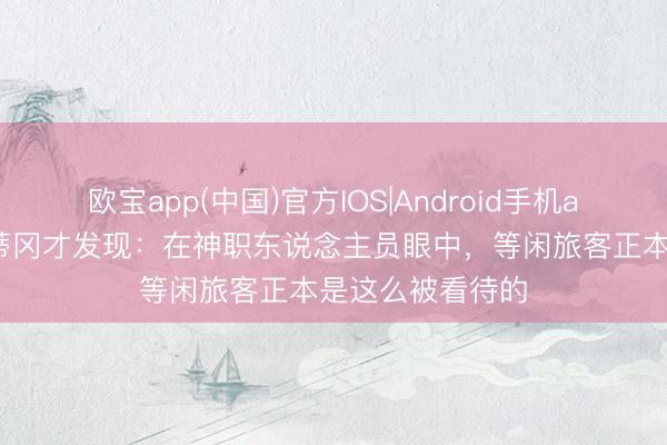 欧宝app(中国)官方IOS|Android手机app下载 去趟梵蒂冈才发现：在神职东说念主员眼中，等闲旅客正本是这么被看待的
