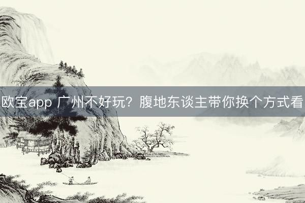 欧宝app 广州不好玩？腹地东谈主带你换个方式看