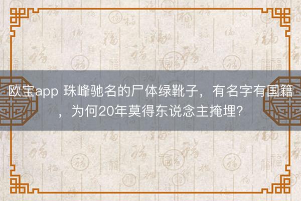 欧宝app 珠峰驰名的尸体绿靴子,有名字有国籍,为何20年莫得东说念主掩埋?