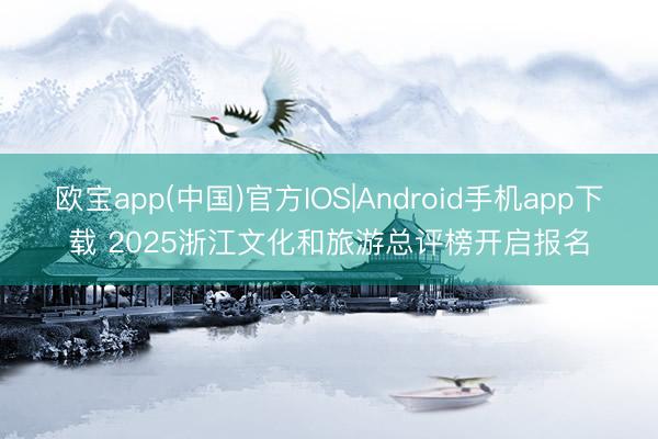欧宝app(中国)官方IOS|Android手机app下载 2025浙江文化和旅游总评榜开启报名