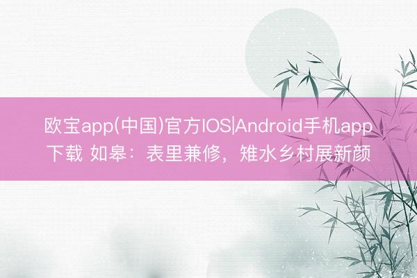 欧宝app(中国)官方IOS|Android手机app下载 如皋：表里兼修，雉水乡村展新颜