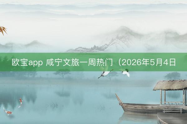 欧宝app 咸宁文旅一周热门（2026年5月4日