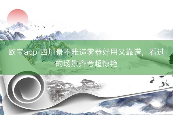 欧宝app 四川景不雅造雾器好用又靠谱，看过的场景齐夸超惊艳