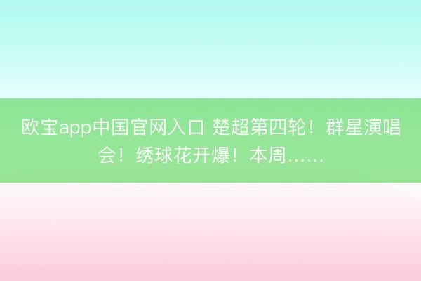 欧宝app中国官网入口 楚超第四轮！群星演唱会！绣球花开爆！本周……