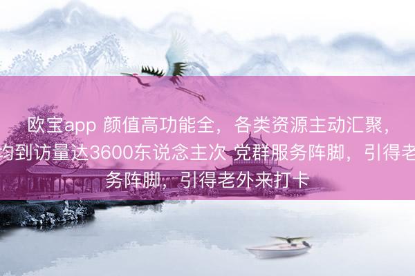 欧宝app 颜值高功能全，各类资源主动汇聚，蝴蝶湾日均到访量达3600东说念主次 党群服务阵脚，引得老外来打卡