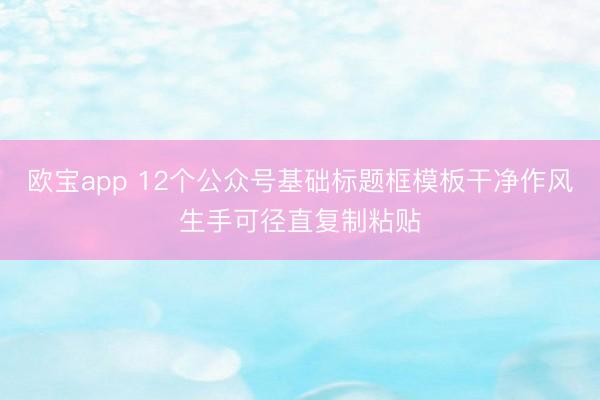 欧宝app 12个公众号基础标题框模板干净作风生手可径直复制粘贴
