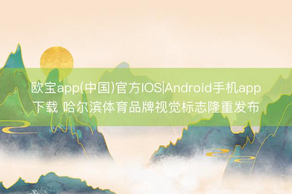 欧宝app(中国)官方IOS|Android手机app下载 哈尔滨体育品牌视觉标志隆重发布