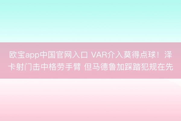 欧宝app中国官网入口 VAR介入莫得点球！泽卡射门击中格劳手臂 但马德鲁加踩踏犯规在先