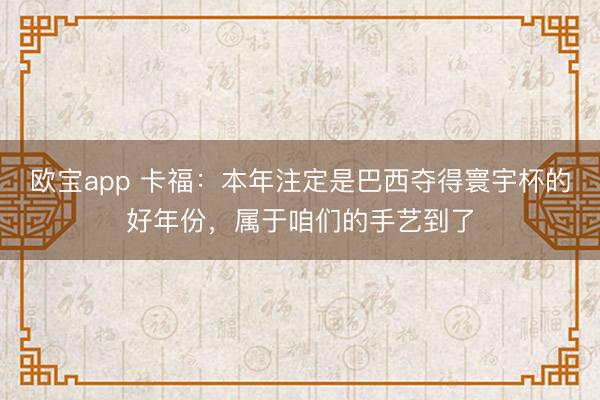 欧宝app 卡福：本年注定是巴西夺得寰宇杯的好年份，属于咱们的手艺到了