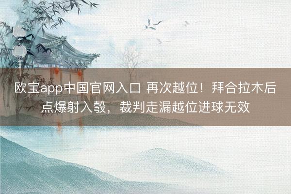 欧宝app中国官网入口 再次越位！拜合拉木后点爆射入彀，裁判走漏越位进球无效
