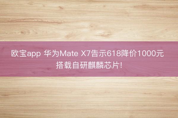 欧宝app 华为Mate X7告示618降价1000元 搭载自研麒麟芯片!