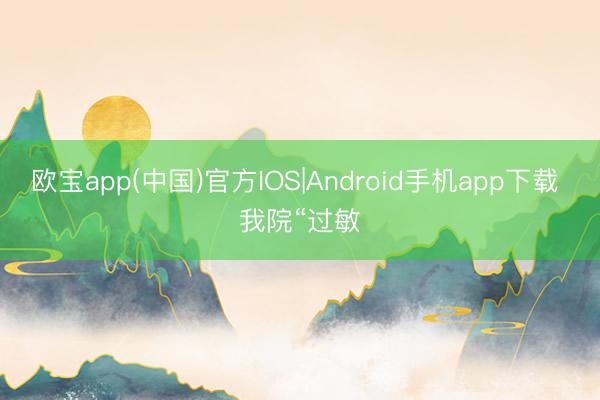 欧宝app(中国)官方IOS|Android手机app下载 我院“过敏