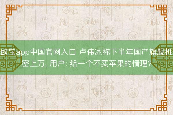 欧宝app中国官网入口 卢伟冰称下半年国产旗舰机密上万, 用户: