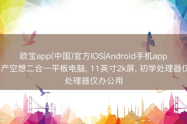 欧宝app(中国)官方IOS|Android手机app下载 国产