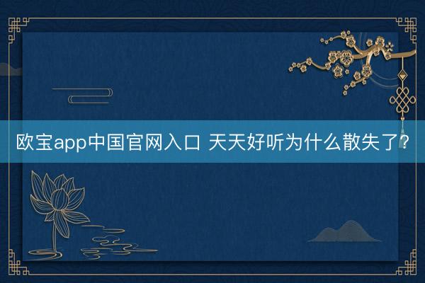欧宝app中国官网入口 天天好听为什么散失了?