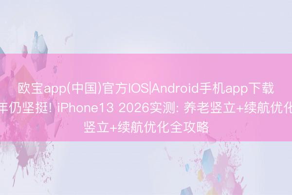 欧宝app(中国)官方IOS|Android手机app下载 发布5年仍坚挺! iPhone13 2026实测: 养老竖立+续航优化全攻略