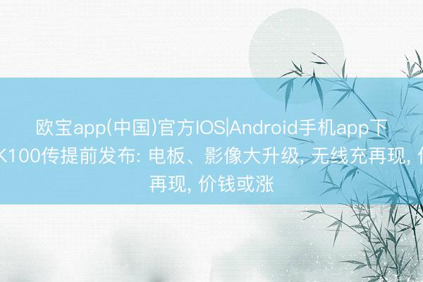 欧宝app(中国)官方IOS|Android手机app下载 红米K100传提前发布: 电板、影像大升级， 无线充再现， 价钱或涨