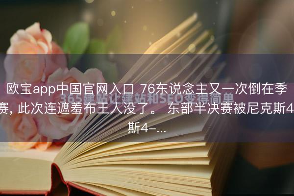 欧宝app中国官网入口 76东说念主又一次倒在季后赛， 此次连遮羞布王人没了。 东部半决赛被尼克斯4-...