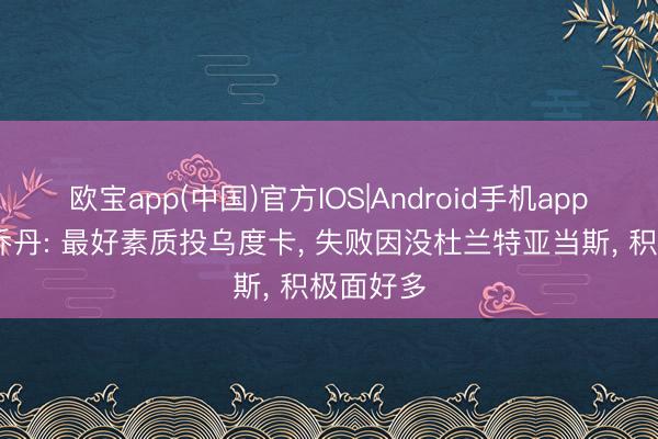 欧宝app(中国)官方IOS|Android手机app下载 范乔丹: 最好素质投乌度卡， 失败因没杜兰特亚当斯， 积极面好多