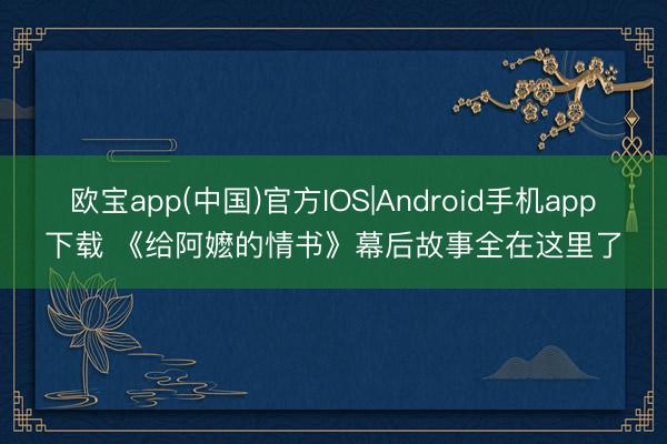 欧宝app(中国)官方IOS|Android手机app下载 《给阿嬷的情书》幕后故事全在这里了