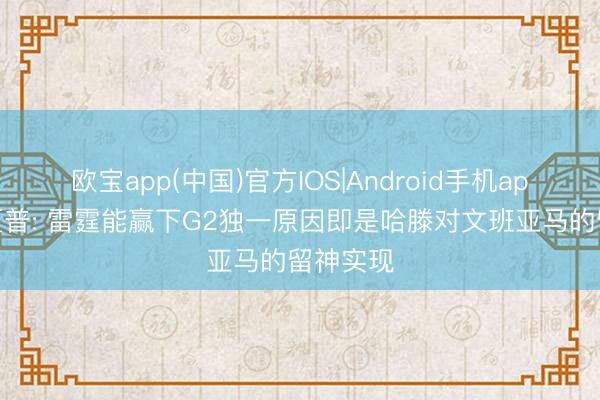 欧宝app(中国)官方IOS|Android手机app下载 夏普: 雷霆能赢下G2独一原因即是哈滕对文班亚马的留神实现