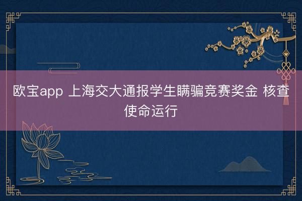 欧宝app 上海交大通报学生瞒骗竞赛奖金 核查使命运行