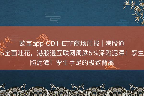 欧宝app QDII-ETF商场周报 | 港股通讯息时间周涨7%全面吐花，港股通互联网周跌5%深陷泥潭！孪生手足的极致背离