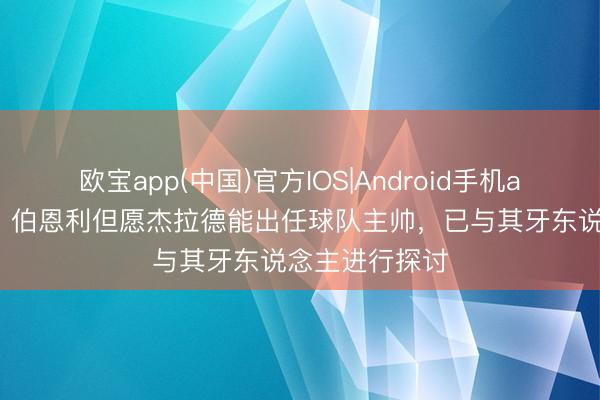 欧宝app(中国)官方IOS|Android手机app下载 记者：伯恩利但愿杰拉德能出任球队主帅，已与其牙东说念主进行探讨