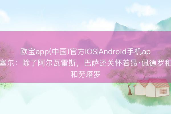 欧宝app(中国)官方IOS|Android手机app下载 塞尔：除了阿尔瓦雷斯，巴萨还关怀若昂·佩德罗和劳塔罗