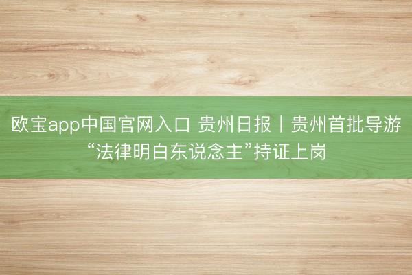 欧宝app中国官网入口 贵州日报丨贵州首批导游“法律明白东说念主”持证上岗