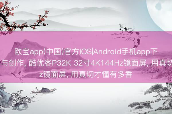 欧宝app(中国)官方IOS|Android手机app下载 兼顾