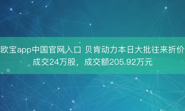 欧宝app中国官网入口 贝肯动力本日大批往来折价成交24万股，成交额205.92万元