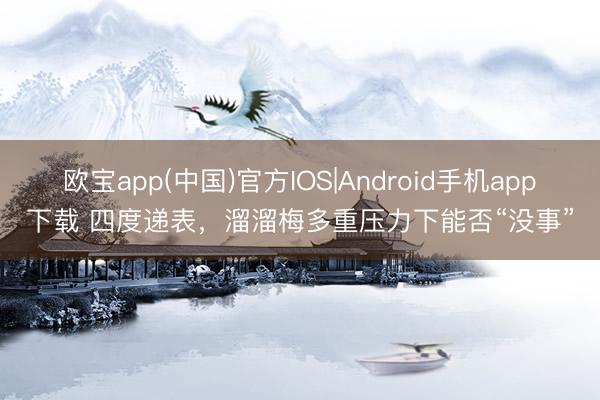 欧宝app(中国)官方IOS|Android手机app下载 四度递表，溜溜梅多重压力下能否“没事”