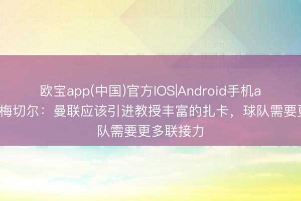 欧宝app(中国)官方IOS|Android手机app下载 舒梅切尔：曼联应该引进教授丰富的扎卡，球队需要更多联接力