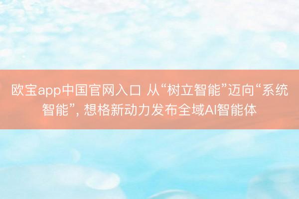 欧宝app中国官网入口 从“树立智能”迈向“系统智能”， 想格新动力发布全域AI智能体