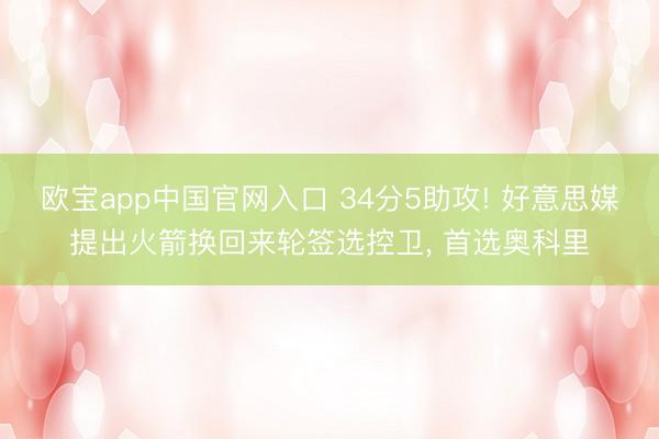 欧宝app中国官网入口 34分5助攻! 好意思媒提出火箭换回来轮签选控卫， 首选奥科里