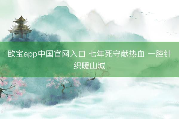 欧宝app中国官网入口 七年死守献热血 一腔针织暖山城