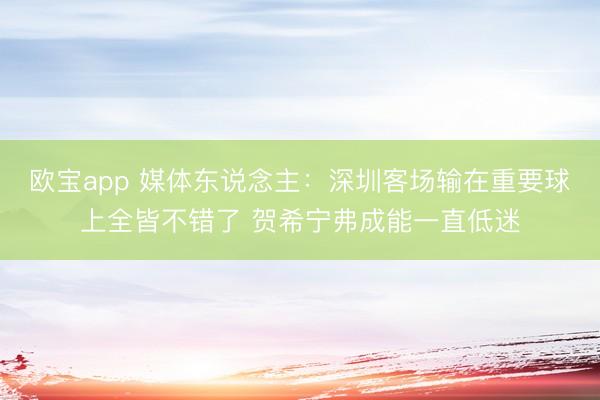 欧宝app 媒体东说念主：深圳客场输在重要球上全皆不错了 贺希宁弗成能一直低迷