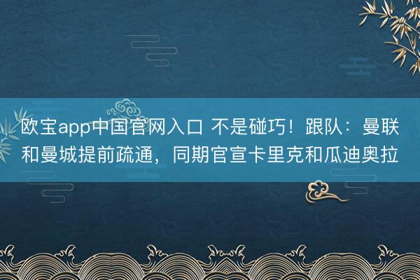 欧宝app中国官网入口 不是碰巧！跟队：曼联和曼城提前疏通，同期官宣卡里克和瓜迪奥拉