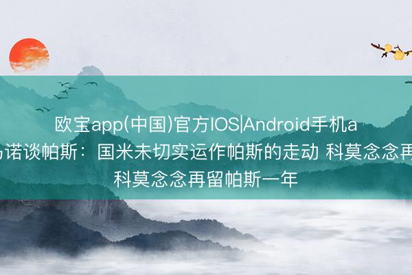 欧宝app(中国)官方IOS|Android手机app下载 罗马诺谈帕斯:国米未切实运作帕斯的走动 科莫念念再留帕斯一年