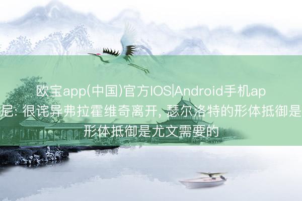 欧宝app(中国)官方IOS|Android手机app下载 帕都尼: 很诧异弗拉霍维奇离开， 瑟尔洛特的形体抵御是尤文需要的