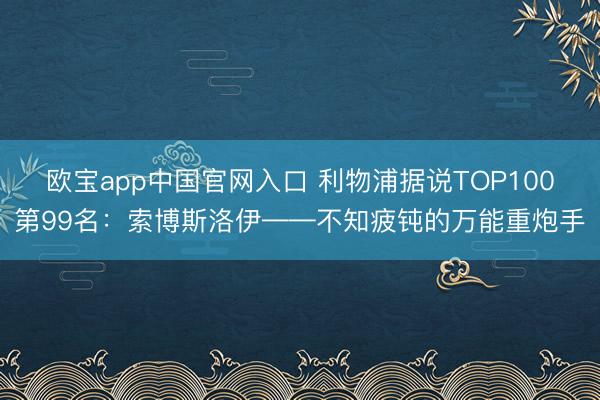 欧宝app中国官网入口 利物浦据说TOP100第99名：索博斯洛伊——不知疲钝的万能重炮手