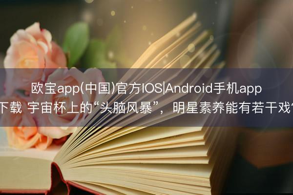 欧宝app(中国)官方IOS|Android手机app下载 宇宙杯上的“头脑风暴”，明星素养能有若干戏？
