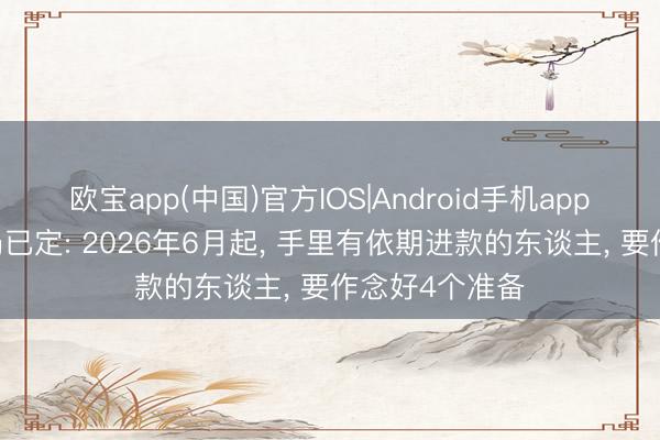欧宝app(中国)官方IOS|Android手机app下载 进款大局已定: 2026年6月起， 手里有依期进款的东谈主， 要作念好4个准备