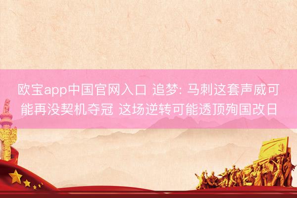 欧宝app中国官网入口 追梦: 马刺这套声威可能再没契机夺冠 这场逆转可能透顶殉国改日