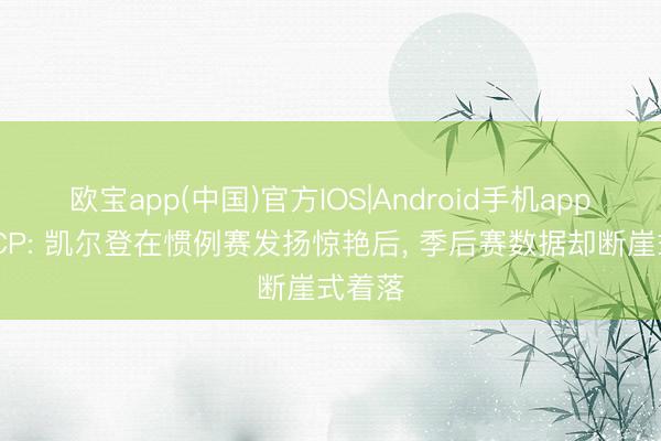 欧宝app(中国)官方IOS|Android手机app下载 CP: 凯尔登在惯例赛发扬惊艳后， 季后赛数据却断崖式着落